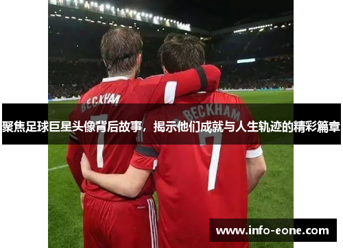 聚焦足球巨星头像背后故事，揭示他们成就与人生轨迹的精彩篇章