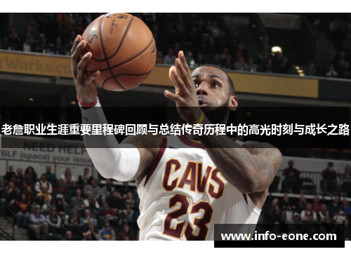 老詹职业生涯重要里程碑回顾与总结传奇历程中的高光时刻与成长之路