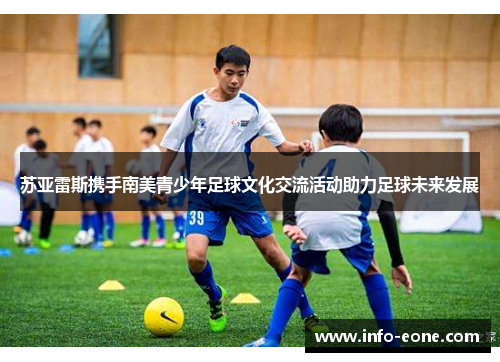 苏亚雷斯携手南美青少年足球文化交流活动助力足球未来发展