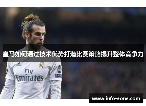 皇马如何通过技术优势打造比赛策略提升整体竞争力