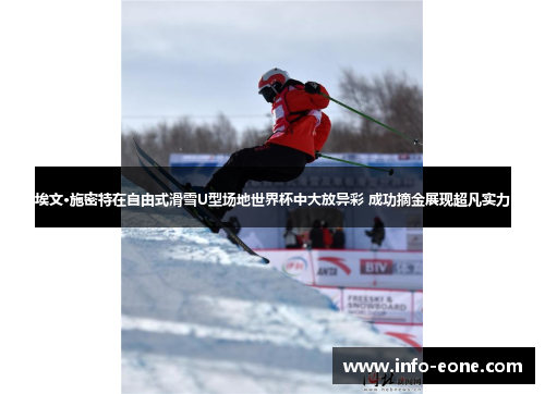 埃文·施密特在自由式滑雪U型场地世界杯中大放异彩 成功摘金展现超凡实力