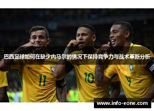 巴西足球如何在缺少内马尔的情况下保持竞争力与战术革新分析