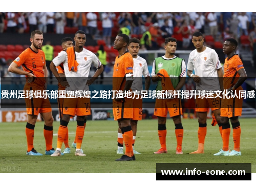 贵州足球俱乐部重塑辉煌之路打造地方足球新标杆提升球迷文化认同感