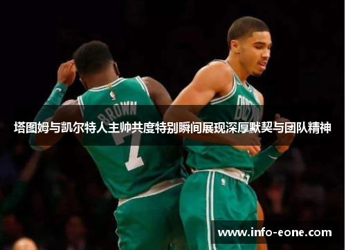 塔图姆与凯尔特人主帅共度特别瞬间展现深厚默契与团队精神