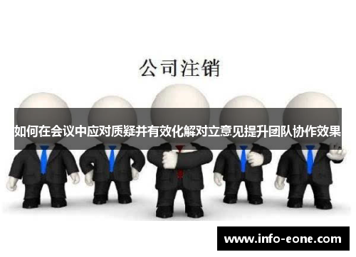 如何在会议中应对质疑并有效化解对立意见提升团队协作效果