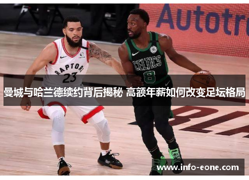 曼城与哈兰德续约背后揭秘 高额年薪如何改变足坛格局