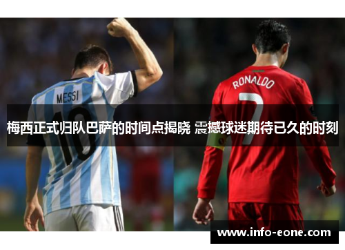 梅西正式归队巴萨的时间点揭晓 震撼球迷期待已久的时刻