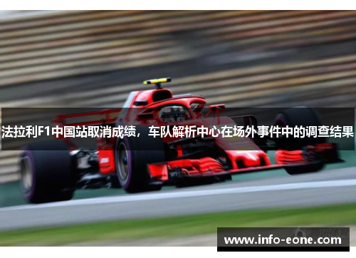 法拉利F1中国站取消成绩，车队解析中心在场外事件中的调查结果