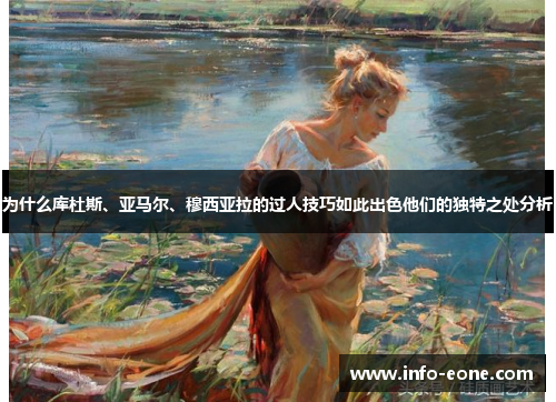 为什么库杜斯、亚马尔、穆西亚拉的过人技巧如此出色他们的独特之处分析