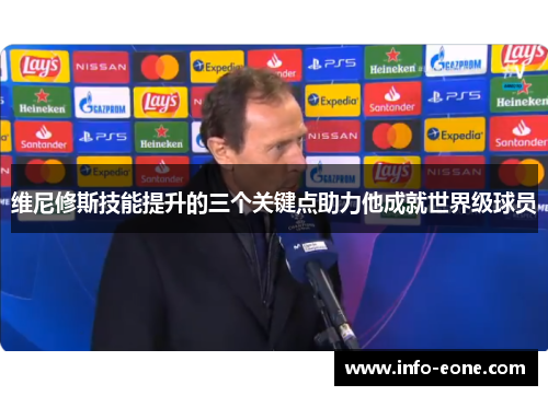 维尼修斯技能提升的三个关键点助力他成就世界级球员