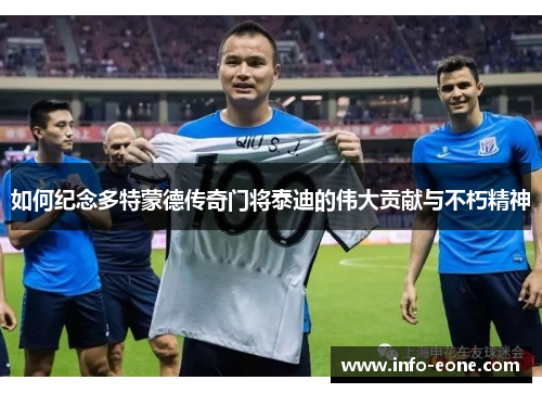 如何纪念多特蒙德传奇门将泰迪的伟大贡献与不朽精神