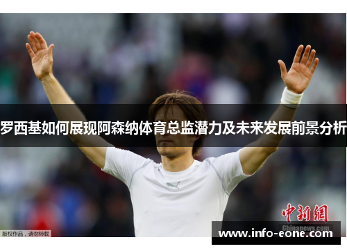 罗西基如何展现阿森纳体育总监潜力及未来发展前景分析