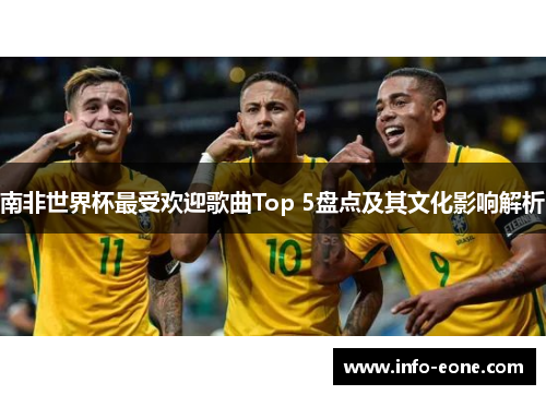 南非世界杯最受欢迎歌曲Top 5盘点及其文化影响解析