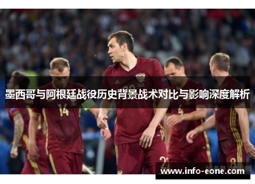 墨西哥与阿根廷战役历史背景战术对比与影响深度解析