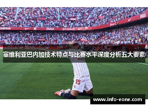 塞维利亚巴内加技术特点与比赛水平深度分析五大要素