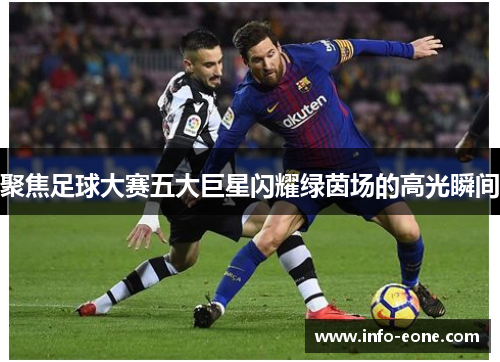 聚焦足球大赛五大巨星闪耀绿茵场的高光瞬间