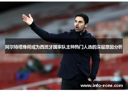 阿尔特塔缘何成为西班牙国家队主帅热门人选的深层原因分析