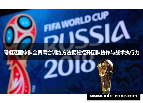 阿根廷国家队全员磨合训练方法揭秘提升团队协作与战术执行力