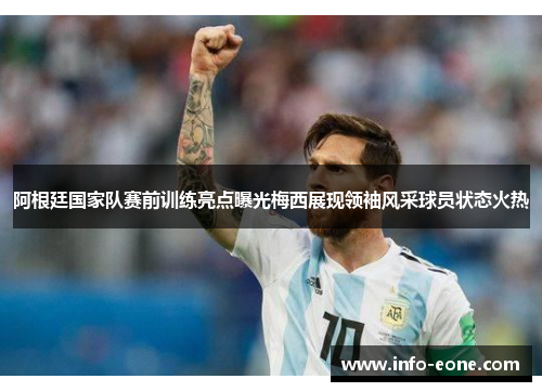 阿根廷国家队赛前训练亮点曝光梅西展现领袖风采球员状态火热