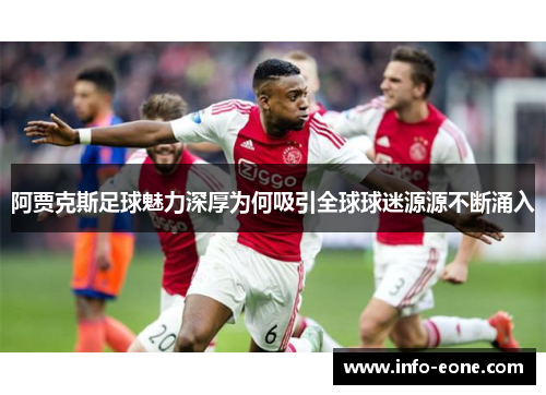 阿贾克斯足球魅力深厚为何吸引全球球迷源源不断涌入
