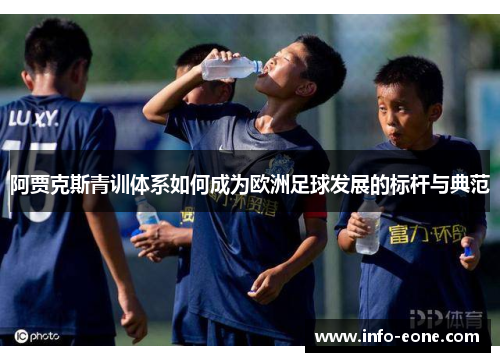 阿贾克斯青训体系如何成为欧洲足球发展的标杆与典范