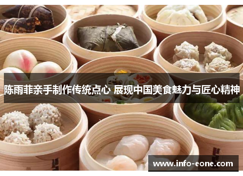 陈雨菲亲手制作传统点心 展现中国美食魅力与匠心精神