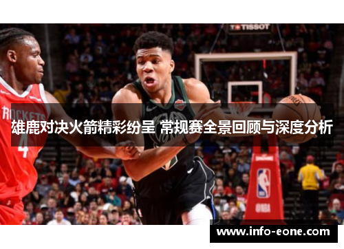 雄鹿对决火箭精彩纷呈 常规赛全景回顾与深度分析