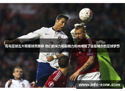 青岛足球五大明星球员推荐 他们的实力和影响力如何成就了这座城市的足球梦想