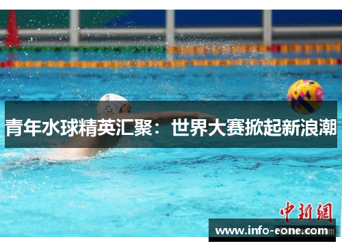 青年水球精英汇聚：世界大赛掀起新浪潮